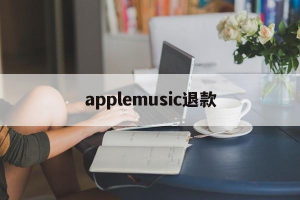 applemusic退款(applemusic退款退到哪里了)