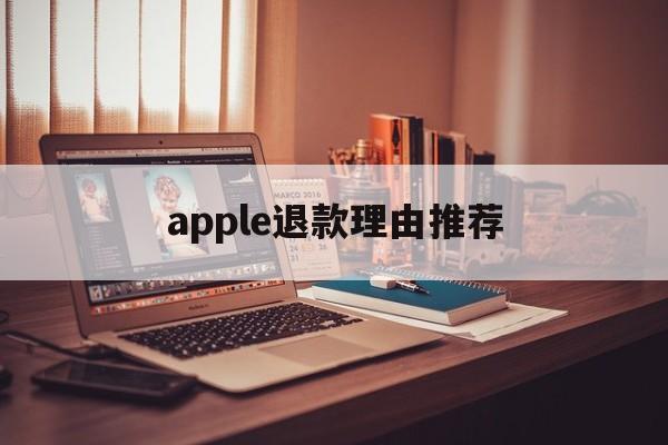 apple退款理由推荐(apple退款申请退款理由)