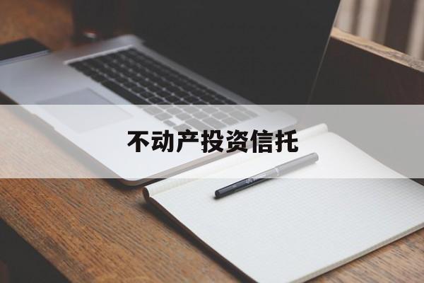 不动产投资信托(不动产投资信托基金有哪些)