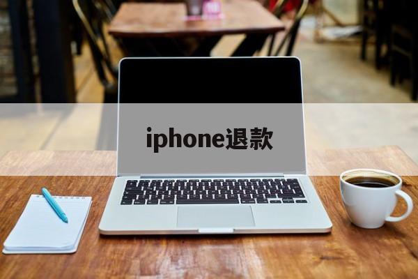 iphone退款(iphone退款流程)